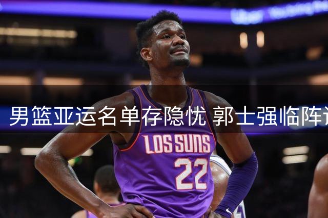 男篮亚运名单存隐忧 郭士强临阵调整引发质疑