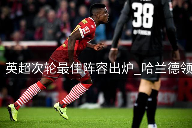 英超次轮最佳阵容出炉 哈兰德领衔天才攻击群